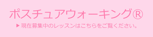  ポスチュアウォーキング 現在募集中のレッスンはこちらをご覧ください。